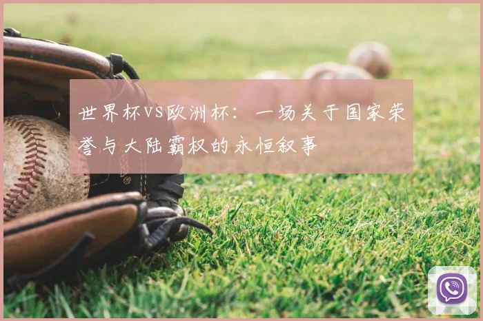世界杯vs欧洲杯:一场关于国家荣誉与大陆霸权的永恒叙事