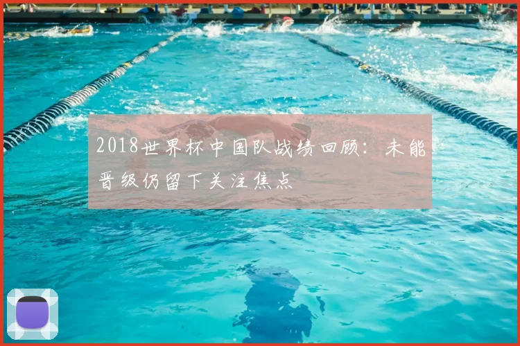 2018世界杯中国队战绩回顾:未能晋级仍留下关注焦点