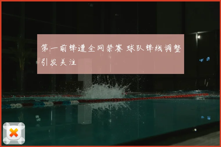 第一前锋遭全网禁赛 球队锋线调整引发关注