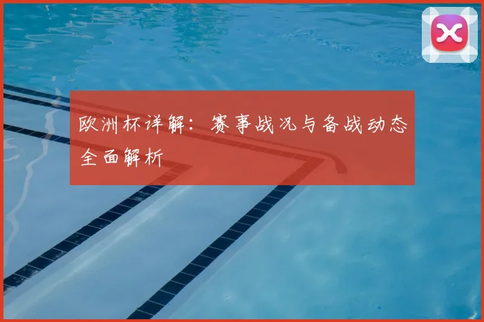 欧洲杯详解：赛事战况与备战动态全面解析
