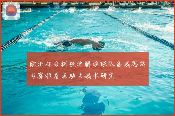 欧洲杯分析教学解读球队备战思路与赛程看点助力战术研究