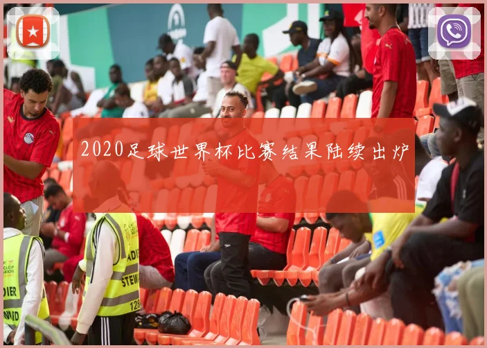 2020足球世界杯比赛结果陆续出炉
