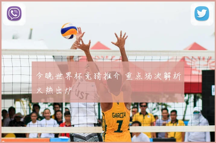 今晚世界杯竞猜推介 重点场次解析火热出炉