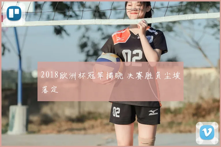 2018欧洲杯冠军揭晓 决赛胜负尘埃落定