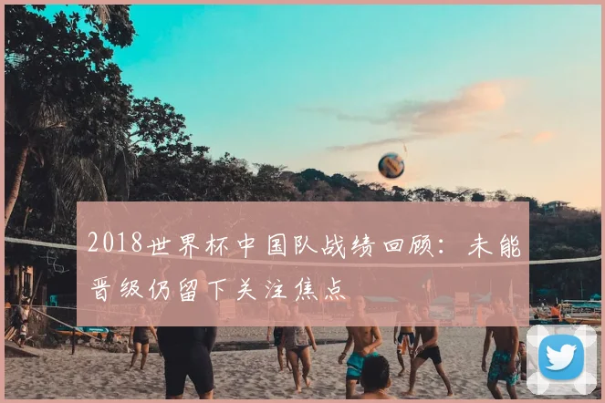 2018世界杯中国队战绩回顾:未能晋级仍留下关注焦点