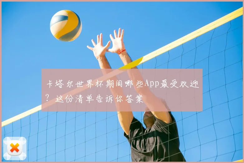 卡塔尔世界杯期间哪些App最受欢迎?这份清单告诉你答案