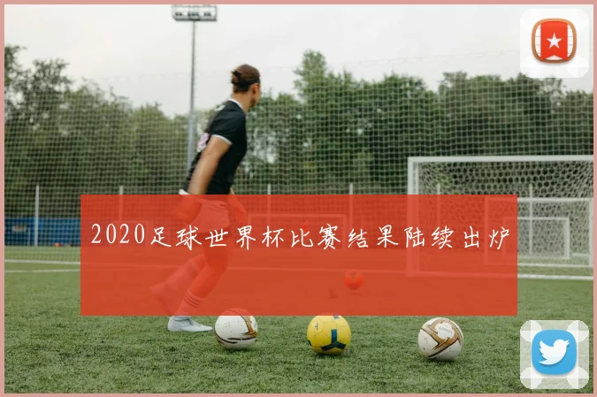 2020足球世界杯比赛结果陆续出炉