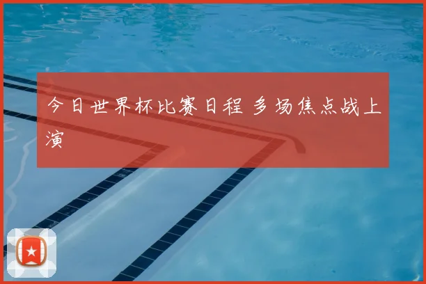 今日世界杯比赛日程 多场焦点战上演