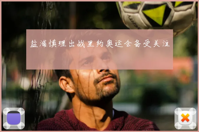 盐浦慎理出战里约奥运会备受关注