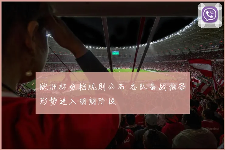 欧洲杯分档规则公布 各队备战抽签形势进入明朗阶段