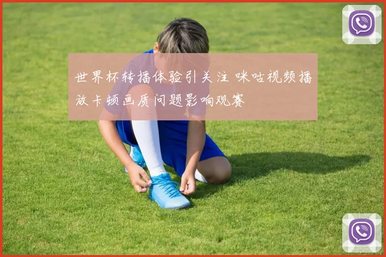 世界杯转播体验引关注 咪咕视频播放卡顿画质问题影响观赛