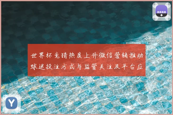 世界杯竞猜热度上升微信营销推动球迷投注方式与监管关注及平台应对