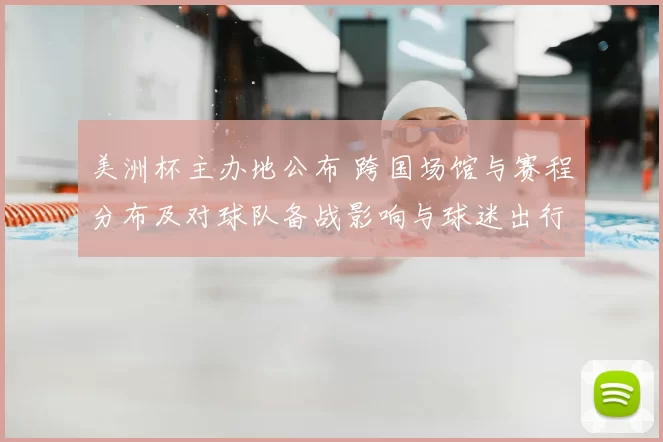 美洲杯主办地公布 跨国场馆与赛程分布及对球队备战影响与球迷出行提示