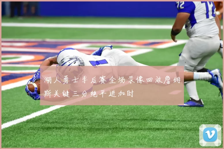 湖人勇士季后赛全场录像回放詹姆斯关键三分绝平进加时