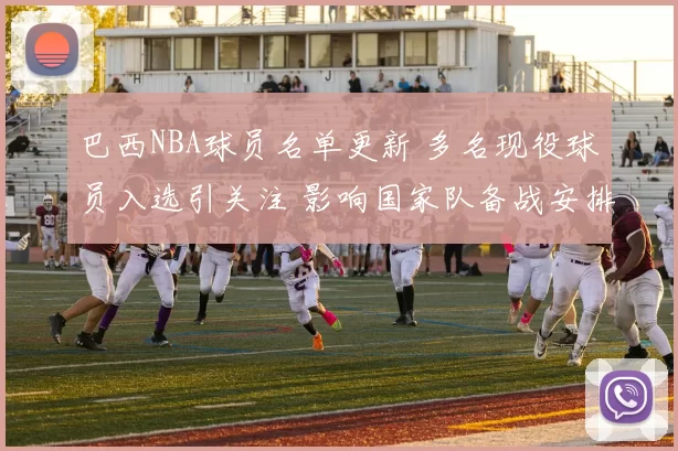 巴西NBA球员名单更新 多名现役球员入选引关注 影响国家队备战安排
