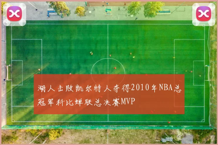 湖人击败凯尔特人夺得2010年NBA总冠军科比蝉联总决赛MVP