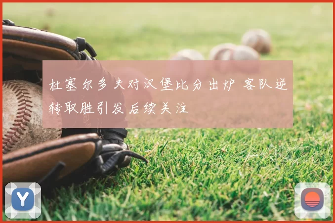 杜塞尔多夫对汉堡比分出炉 客队逆转取胜引发后续关注