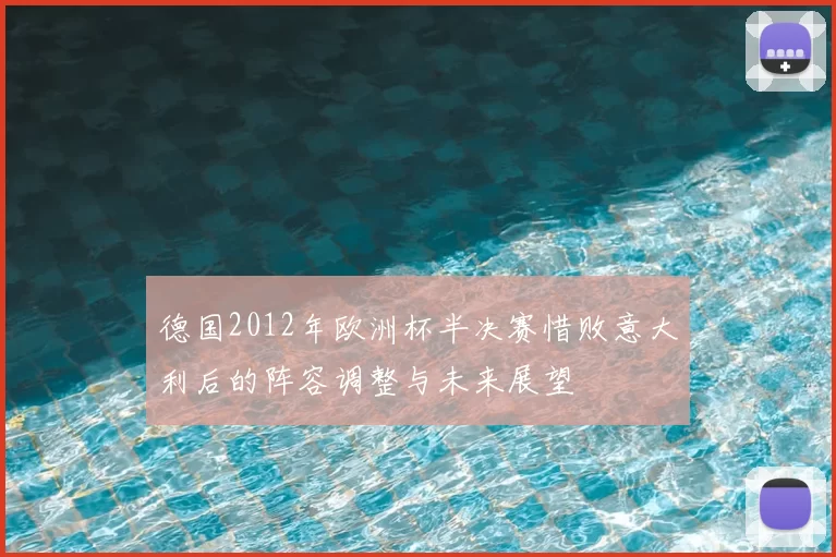 德国2012年欧洲杯半决赛惜败意大利后的阵容调整与未来展望