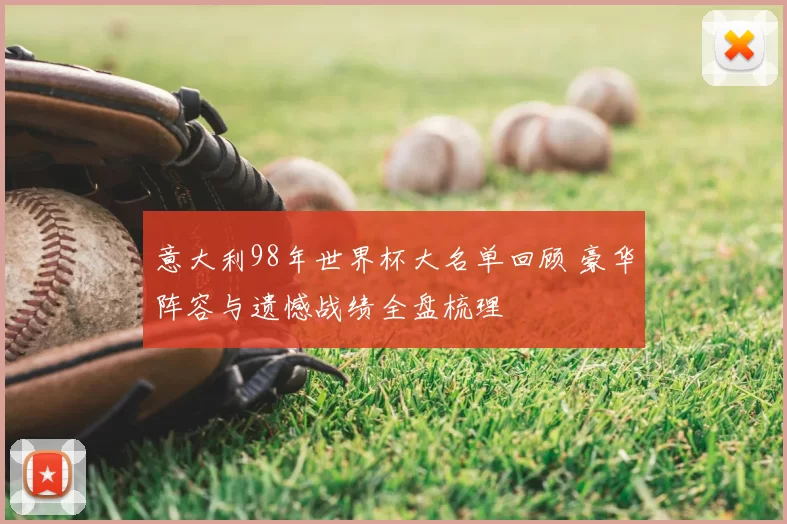 意大利98年世界杯大名单回顾 豪华阵容与遗憾战绩全盘梳理