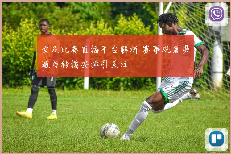 女足比赛直播平台解析 赛事观看渠道与转播安排引关注