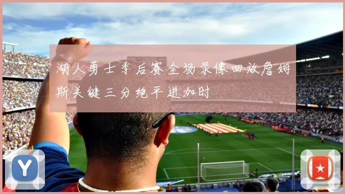 湖人勇士季后赛全场录像回放詹姆斯关键三分绝平进加时