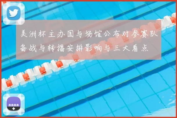 美洲杯主办国与场馆公布对参赛队备战与转播安排影响与三大看点