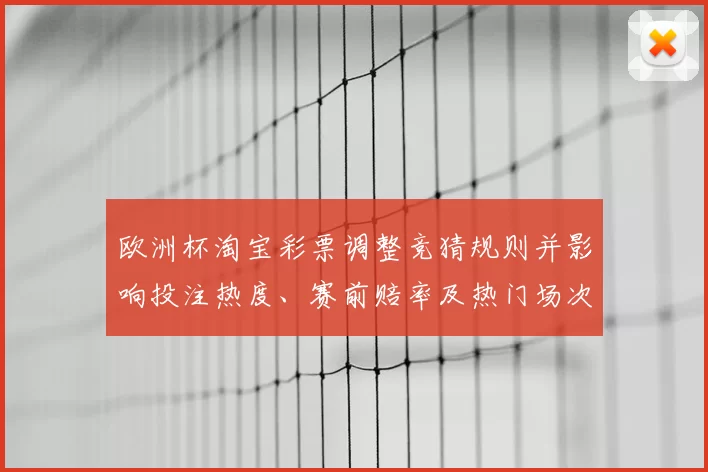 欧洲杯淘宝彩票调整竞猜规则并影响投注热度、赛前赔率及热门场次预测