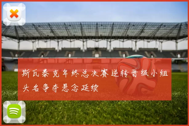斯瓦泰克年终总决赛逆转晋级小组头名争夺悬念延续