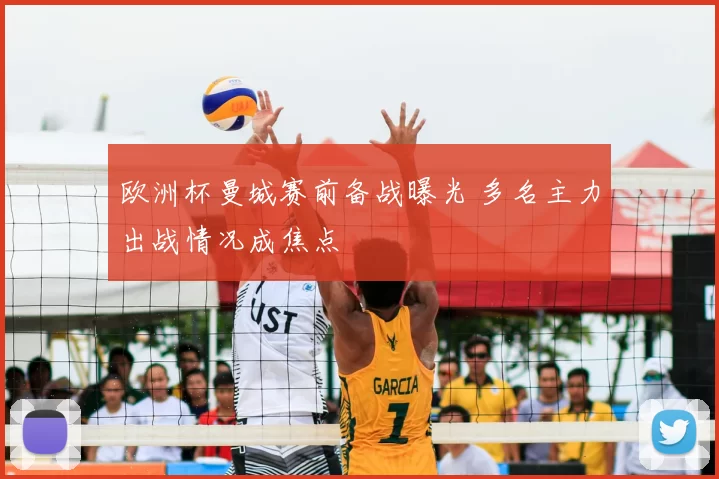 欧洲杯曼城赛前备战曝光 多名主力出战情况成焦点