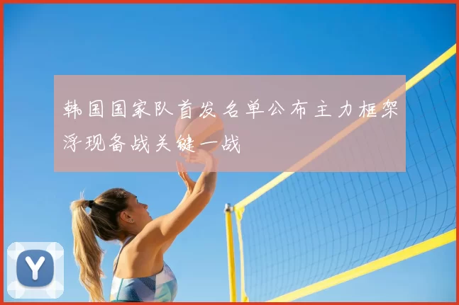 韩国国家队首发名单公布主力框架浮现备战关键一战