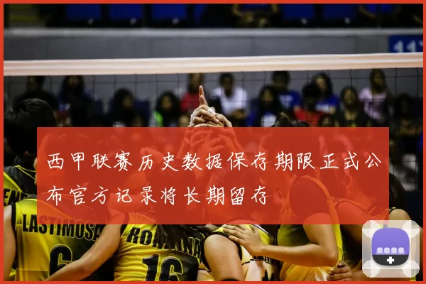 西甲联赛历史数据保存期限正式公布官方记录将长期留存
