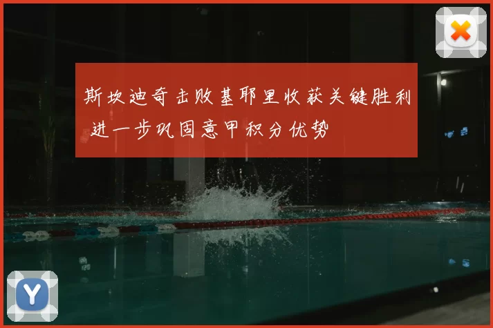 斯坎迪奇击败基耶里收获关键胜利 进一步巩固意甲积分优势