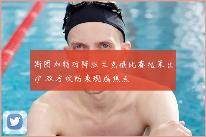 斯图加特对阵法兰克福比赛结果出炉 双方攻防表现成焦点