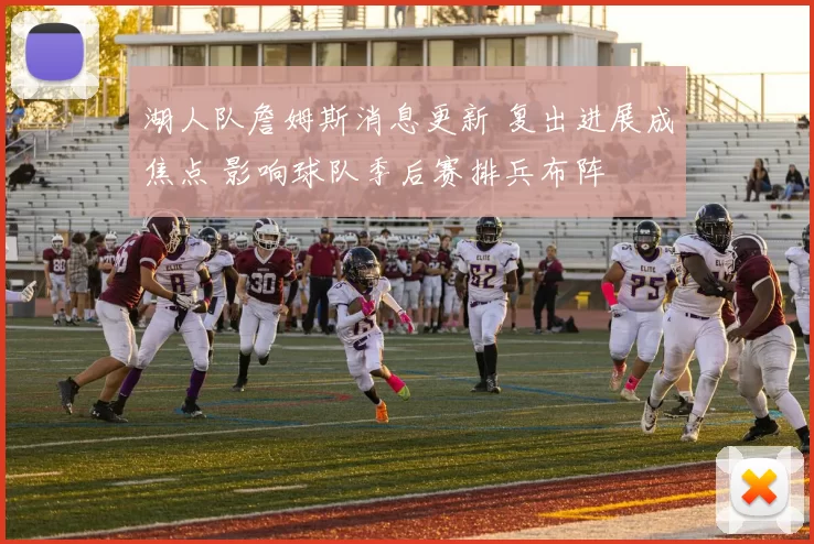 湖人队詹姆斯消息更新 复出进展成焦点 影响球队季后赛排兵布阵