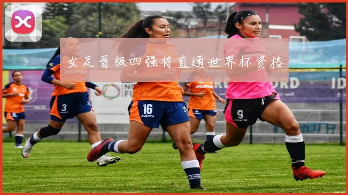 女足晋级四强将直通世界杯资格