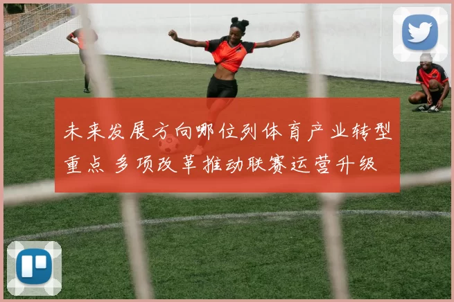 未来发展方向哪位列体育产业转型重点 多项改革推动联赛运营升级