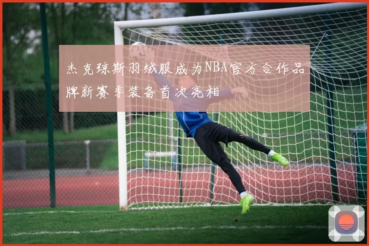 杰克琼斯羽绒服成为NBA官方合作品牌新赛季装备首次亮相