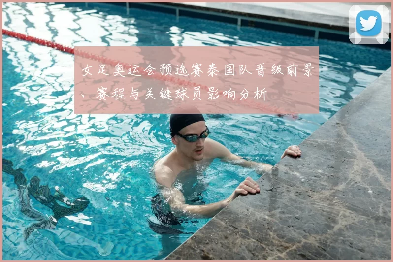 女足奥运会预选赛泰国队晋级前景、赛程与关键球员影响分析