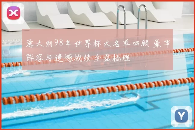 意大利98年世界杯大名单回顾 豪华阵容与遗憾战绩全盘梳理