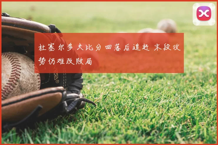 杜塞尔多夫比分回落后追赶 末段攻势仍难改败局