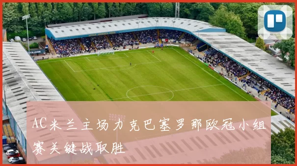 AC米兰主场力克巴塞罗那欧冠小组赛关键战取胜