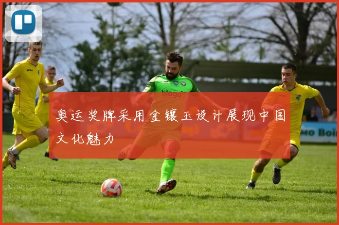 奥运奖牌采用金镶玉设计展现中国文化魅力