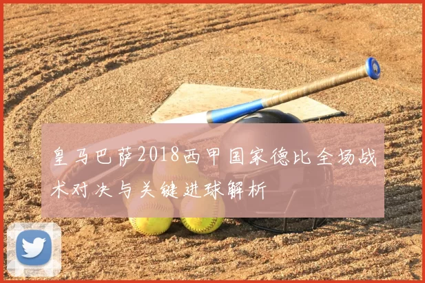 皇马巴萨2018西甲国家德比全场战术对决与关键进球解析