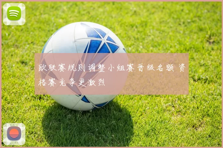 欧联赛规则调整小组赛晋级名额 资格赛竞争更激烈