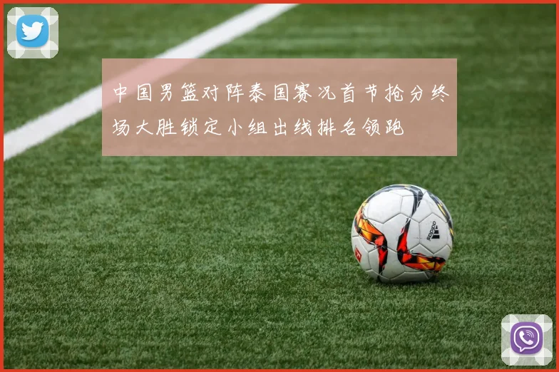 中国男篮对阵泰国赛况首节抢分终场大胜锁定小组出线排名领跑