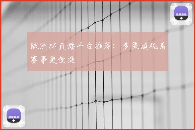 欧洲杯直播平台推荐:多渠道观看赛事更便捷