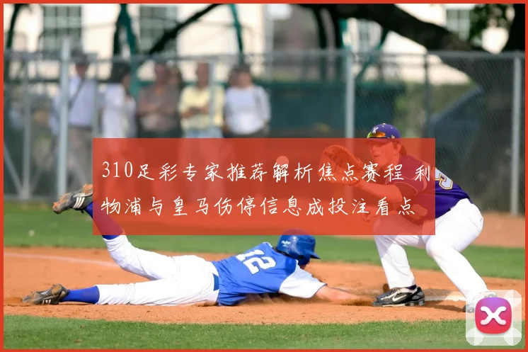 310足彩专家推荐解析焦点赛程 利物浦与皇马伤停信息成投注看点