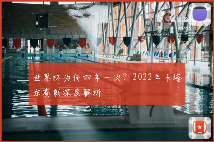 世界杯为何四年一次?2022年卡塔尔赛制深度解析