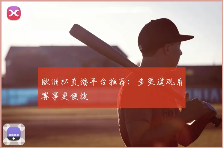欧洲杯直播平台推荐:多渠道观看赛事更便捷